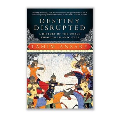  Destiny Disrupted: A History of the World Through Islamic Eyes - Journey through Millennia and Empires Revealed